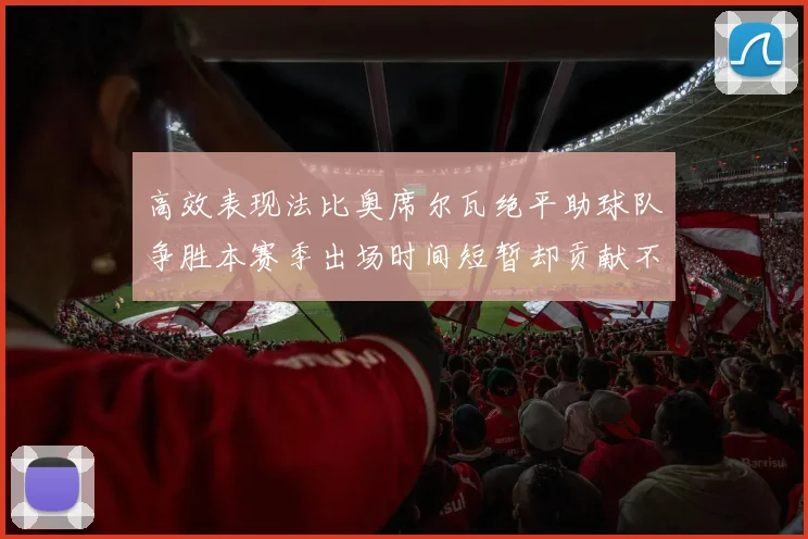 高效表现法比奥席尔瓦绝平助球队争胜本赛季出场时间短暂却贡献不俗
