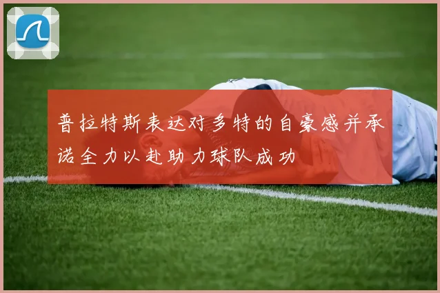 普拉特斯表达对多特的自豪感并承诺全力以赴助力球队成功