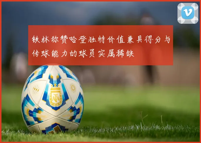 铁林称赞哈登独特价值兼具得分与传球能力的球员实属稀缺