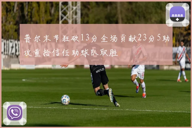 普尔末节狂砍13分全场贡献23分5助攻重拾信任助球队取胜