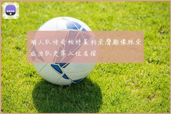 湖人队传奇帕特莱利荣膺雕像殊荣成为队史第八位名宿