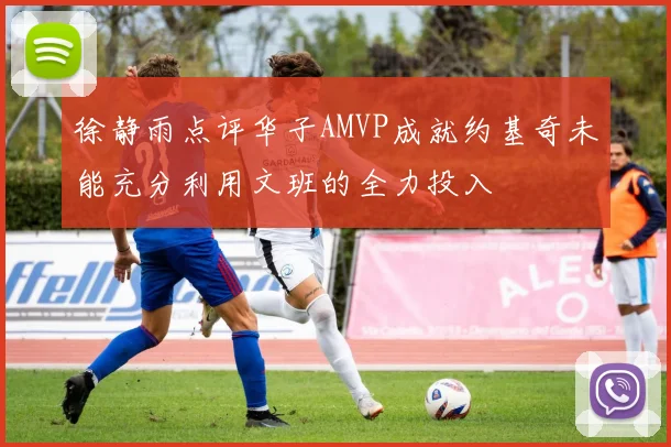 徐静雨点评华子AMVP成就约基奇未能充分利用文班的全力投入