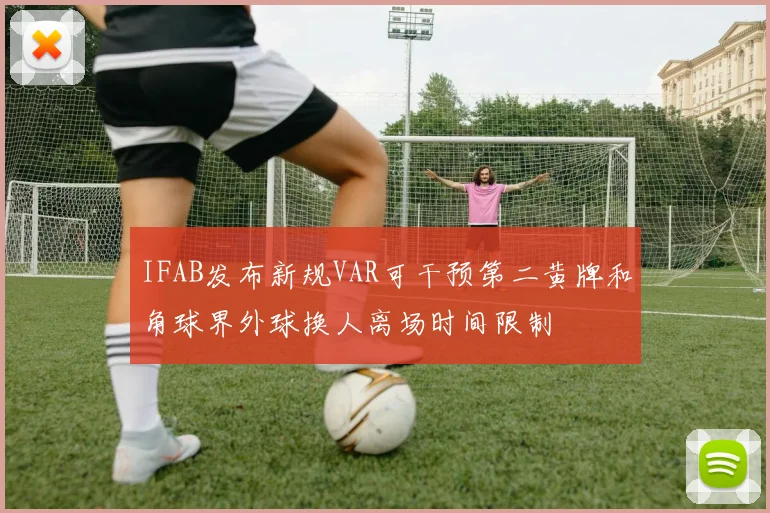 IFAB发布新规VAR可干预第二黄牌和角球界外球换人离场时间限制