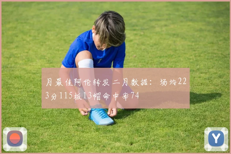 月最佳阿伦转发二月数据：场均223分115板13帽命中率74